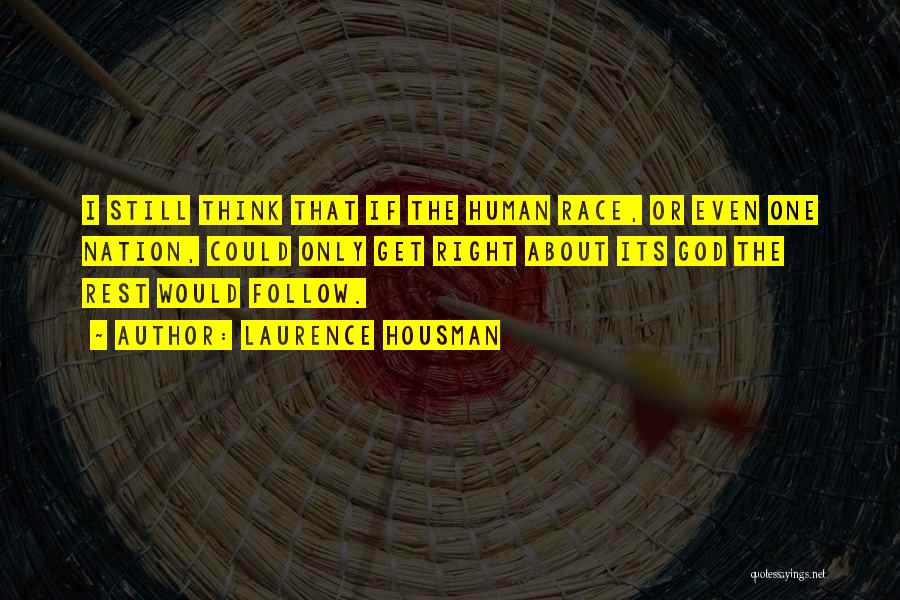 Laurence Housman Quotes: I Still Think That If The Human Race, Or Even One Nation, Could Only Get Right About Its God The