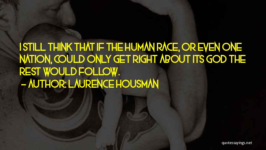 Laurence Housman Quotes: I Still Think That If The Human Race, Or Even One Nation, Could Only Get Right About Its God The