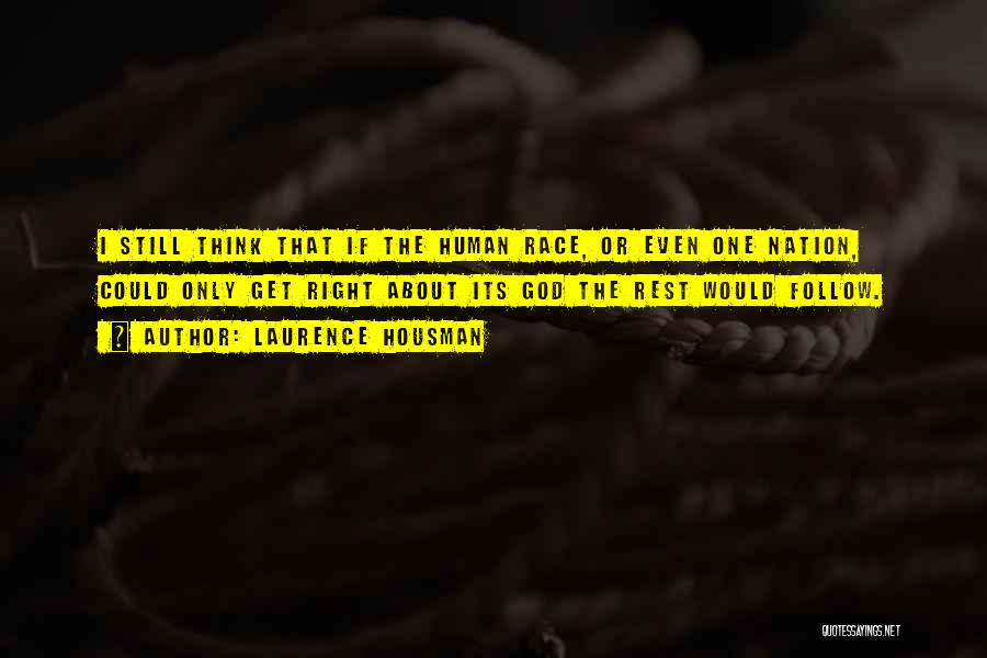 Laurence Housman Quotes: I Still Think That If The Human Race, Or Even One Nation, Could Only Get Right About Its God The
