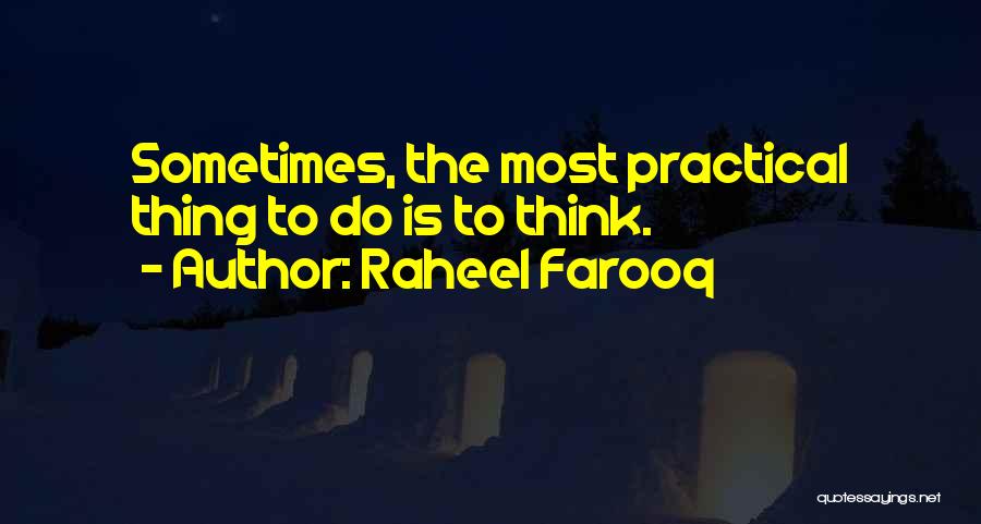 Raheel Farooq Quotes: Sometimes, The Most Practical Thing To Do Is To Think.
