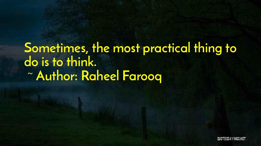 Raheel Farooq Quotes: Sometimes, The Most Practical Thing To Do Is To Think.