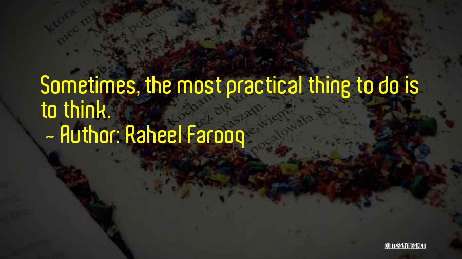 Raheel Farooq Quotes: Sometimes, The Most Practical Thing To Do Is To Think.