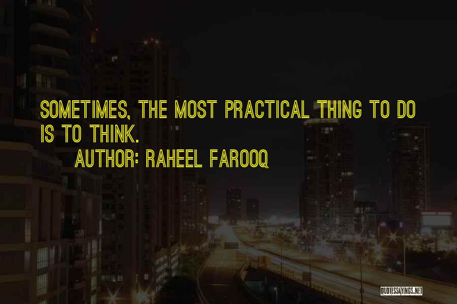 Raheel Farooq Quotes: Sometimes, The Most Practical Thing To Do Is To Think.