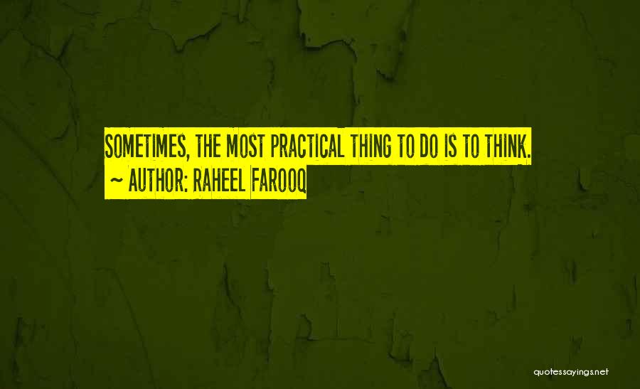 Raheel Farooq Quotes: Sometimes, The Most Practical Thing To Do Is To Think.