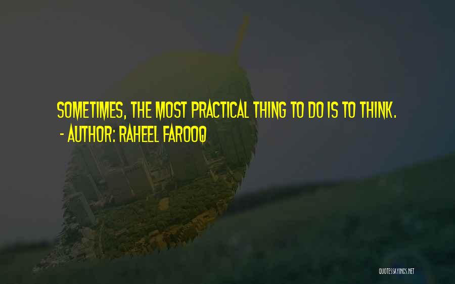 Raheel Farooq Quotes: Sometimes, The Most Practical Thing To Do Is To Think.