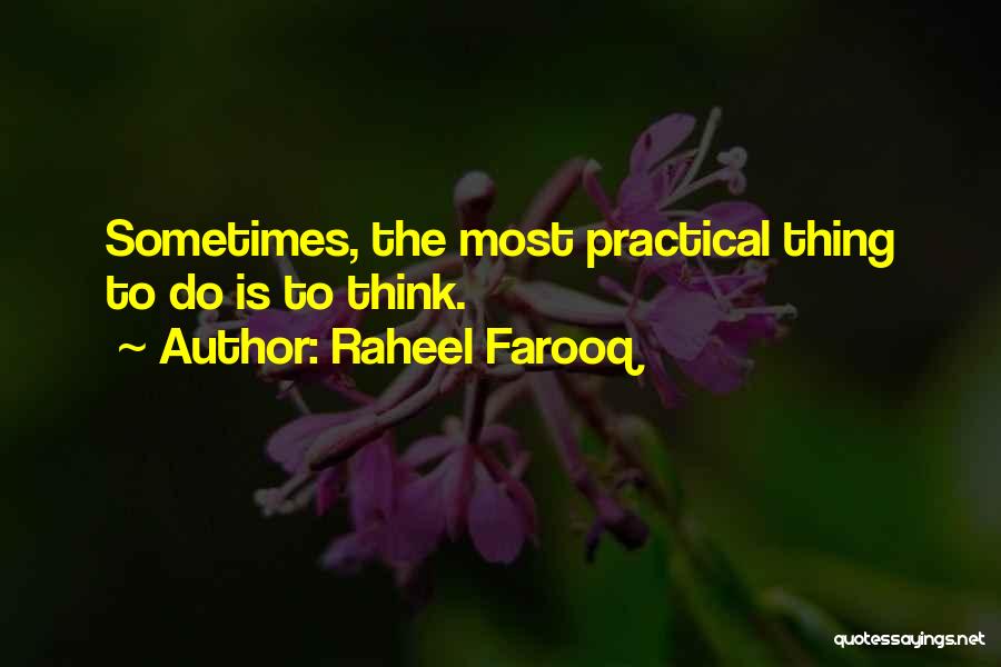 Raheel Farooq Quotes: Sometimes, The Most Practical Thing To Do Is To Think.