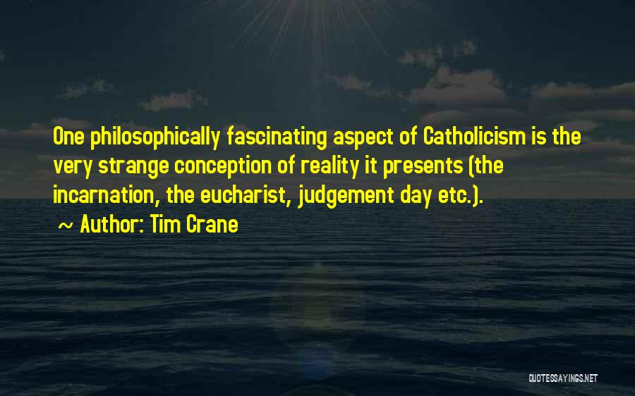 Tim Crane Quotes: One Philosophically Fascinating Aspect Of Catholicism Is The Very Strange Conception Of Reality It Presents (the Incarnation, The Eucharist, Judgement