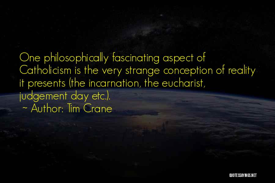 Tim Crane Quotes: One Philosophically Fascinating Aspect Of Catholicism Is The Very Strange Conception Of Reality It Presents (the Incarnation, The Eucharist, Judgement