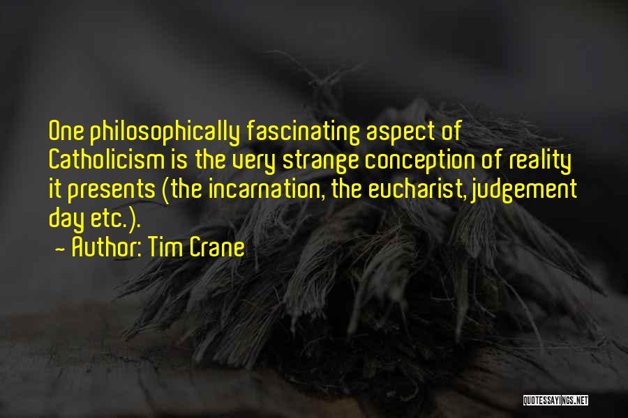 Tim Crane Quotes: One Philosophically Fascinating Aspect Of Catholicism Is The Very Strange Conception Of Reality It Presents (the Incarnation, The Eucharist, Judgement