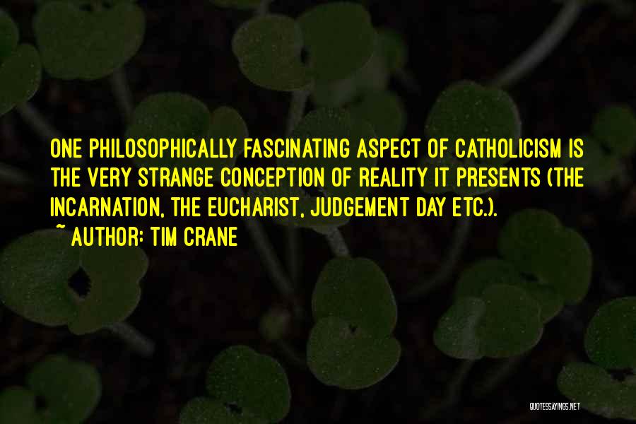 Tim Crane Quotes: One Philosophically Fascinating Aspect Of Catholicism Is The Very Strange Conception Of Reality It Presents (the Incarnation, The Eucharist, Judgement