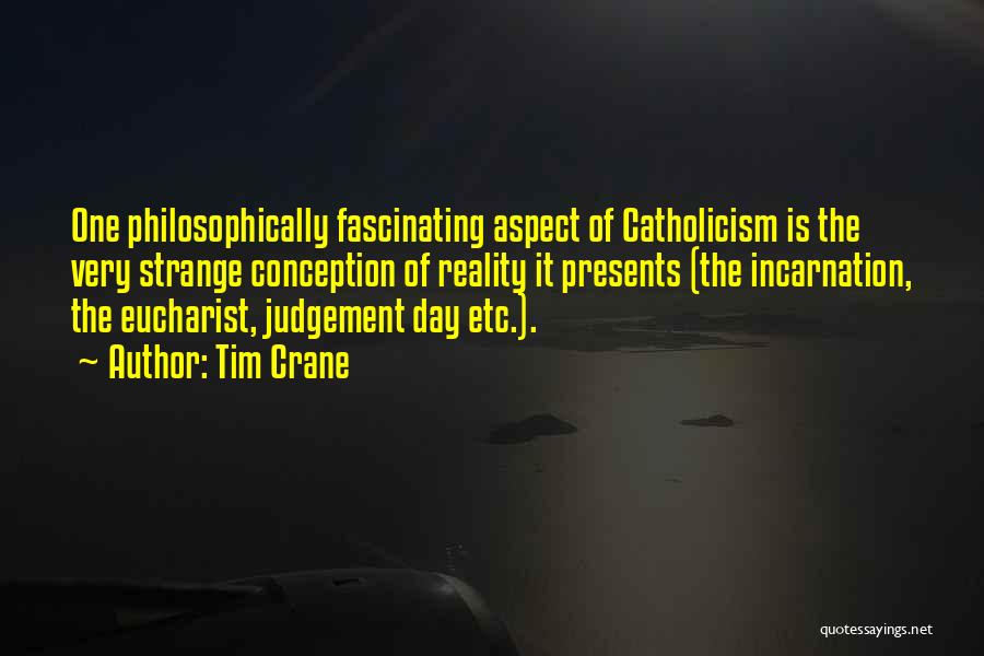 Tim Crane Quotes: One Philosophically Fascinating Aspect Of Catholicism Is The Very Strange Conception Of Reality It Presents (the Incarnation, The Eucharist, Judgement