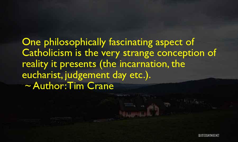 Tim Crane Quotes: One Philosophically Fascinating Aspect Of Catholicism Is The Very Strange Conception Of Reality It Presents (the Incarnation, The Eucharist, Judgement