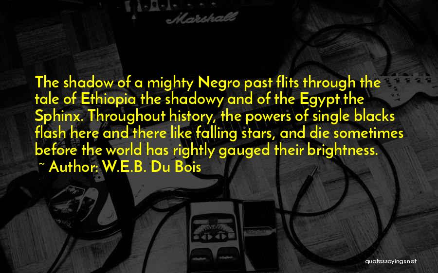 W.E.B. Du Bois Quotes: The Shadow Of A Mighty Negro Past Flits Through The Tale Of Ethiopia The Shadowy And Of The Egypt The