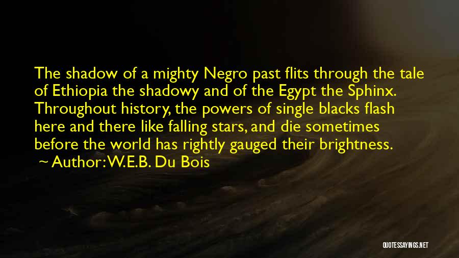 W.E.B. Du Bois Quotes: The Shadow Of A Mighty Negro Past Flits Through The Tale Of Ethiopia The Shadowy And Of The Egypt The