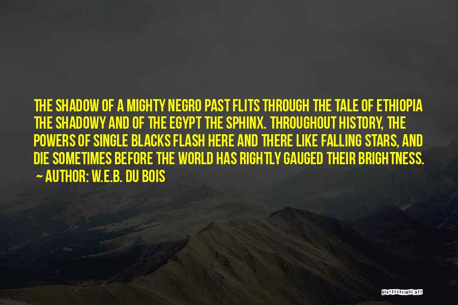 W.E.B. Du Bois Quotes: The Shadow Of A Mighty Negro Past Flits Through The Tale Of Ethiopia The Shadowy And Of The Egypt The