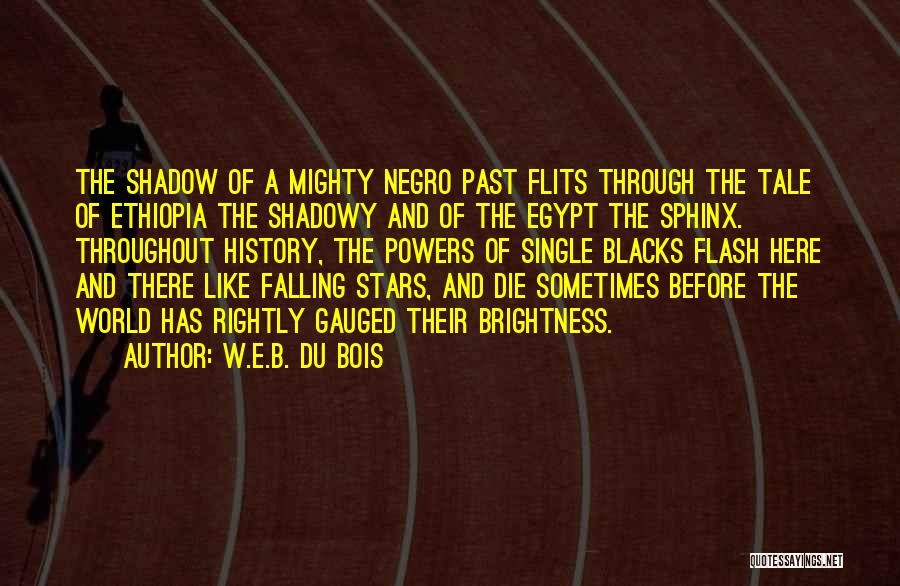 W.E.B. Du Bois Quotes: The Shadow Of A Mighty Negro Past Flits Through The Tale Of Ethiopia The Shadowy And Of The Egypt The