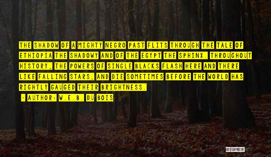 W.E.B. Du Bois Quotes: The Shadow Of A Mighty Negro Past Flits Through The Tale Of Ethiopia The Shadowy And Of The Egypt The