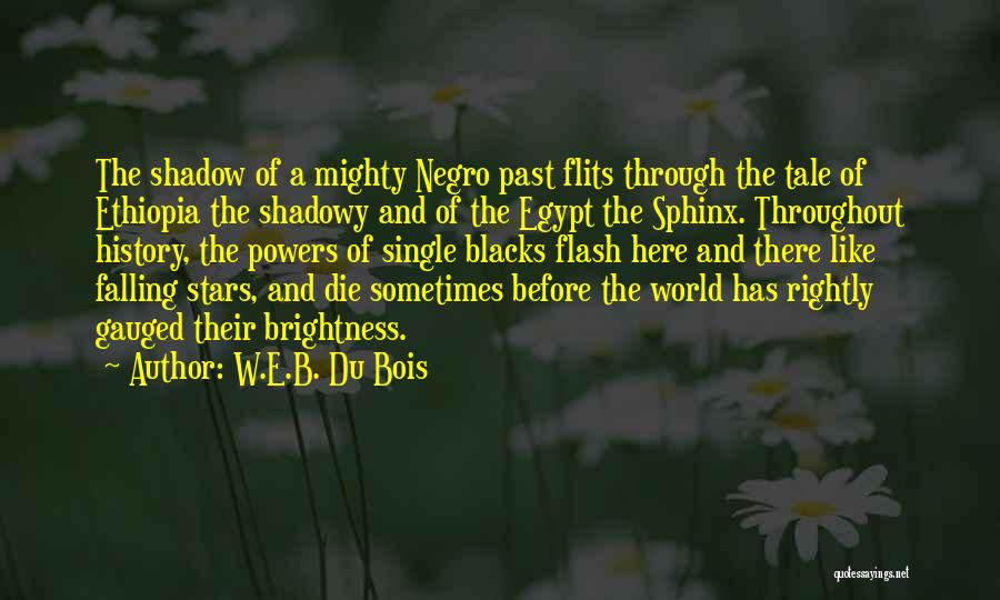 W.E.B. Du Bois Quotes: The Shadow Of A Mighty Negro Past Flits Through The Tale Of Ethiopia The Shadowy And Of The Egypt The