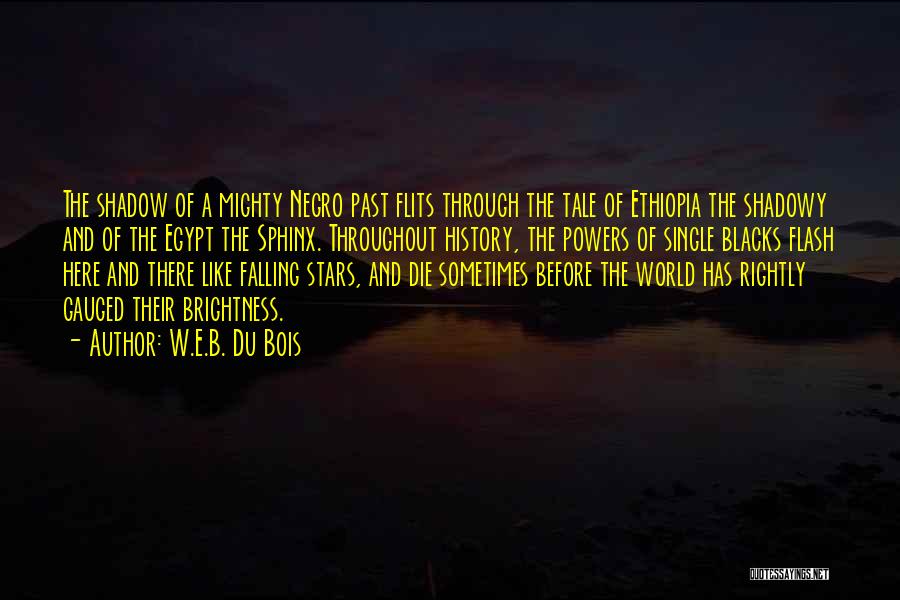 W.E.B. Du Bois Quotes: The Shadow Of A Mighty Negro Past Flits Through The Tale Of Ethiopia The Shadowy And Of The Egypt The