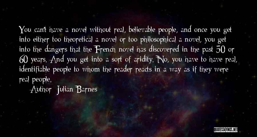 Julian Barnes Quotes: You Can't Have A Novel Without Real, Believable People, And Once You Get Into Either Too Theoretical A Novel Or