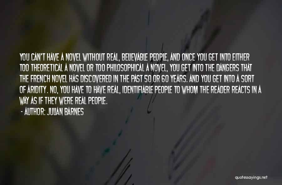 Julian Barnes Quotes: You Can't Have A Novel Without Real, Believable People, And Once You Get Into Either Too Theoretical A Novel Or