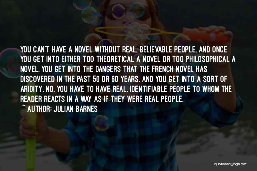 Julian Barnes Quotes: You Can't Have A Novel Without Real, Believable People, And Once You Get Into Either Too Theoretical A Novel Or