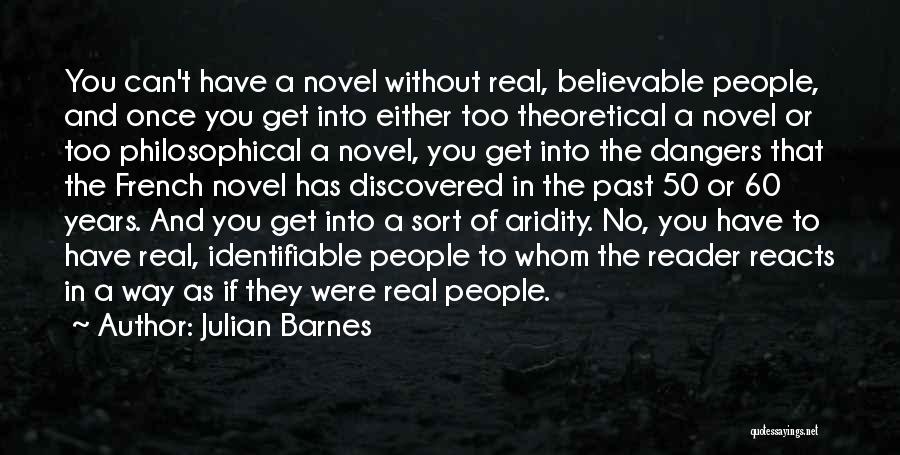 Julian Barnes Quotes: You Can't Have A Novel Without Real, Believable People, And Once You Get Into Either Too Theoretical A Novel Or