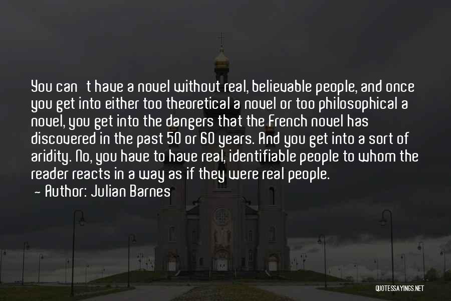 Julian Barnes Quotes: You Can't Have A Novel Without Real, Believable People, And Once You Get Into Either Too Theoretical A Novel Or