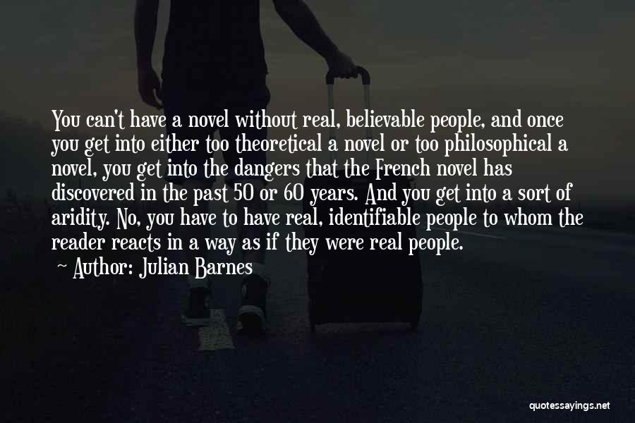 Julian Barnes Quotes: You Can't Have A Novel Without Real, Believable People, And Once You Get Into Either Too Theoretical A Novel Or