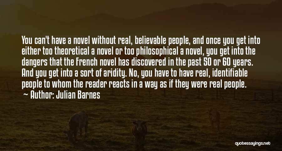 Julian Barnes Quotes: You Can't Have A Novel Without Real, Believable People, And Once You Get Into Either Too Theoretical A Novel Or