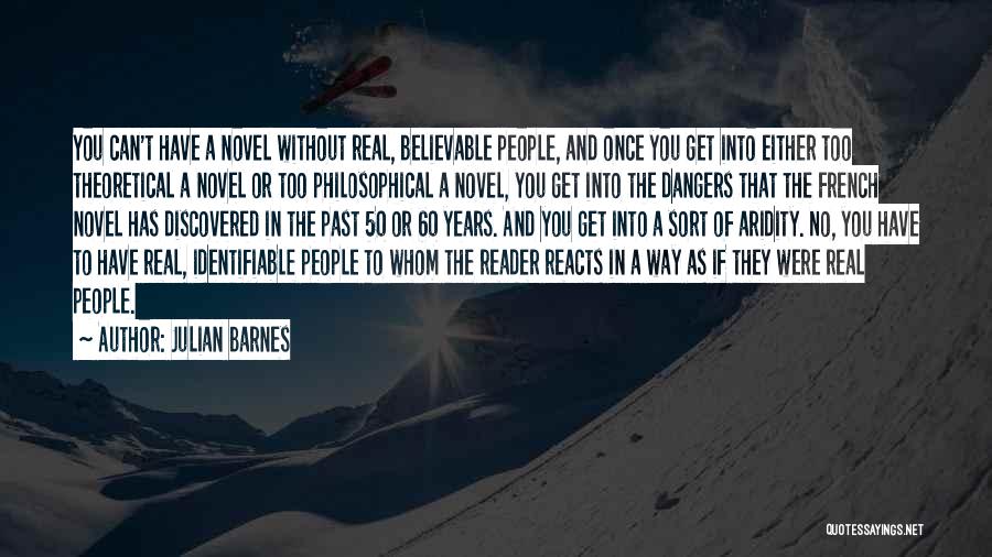 Julian Barnes Quotes: You Can't Have A Novel Without Real, Believable People, And Once You Get Into Either Too Theoretical A Novel Or