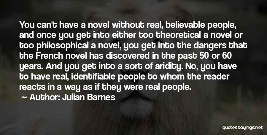 Julian Barnes Quotes: You Can't Have A Novel Without Real, Believable People, And Once You Get Into Either Too Theoretical A Novel Or