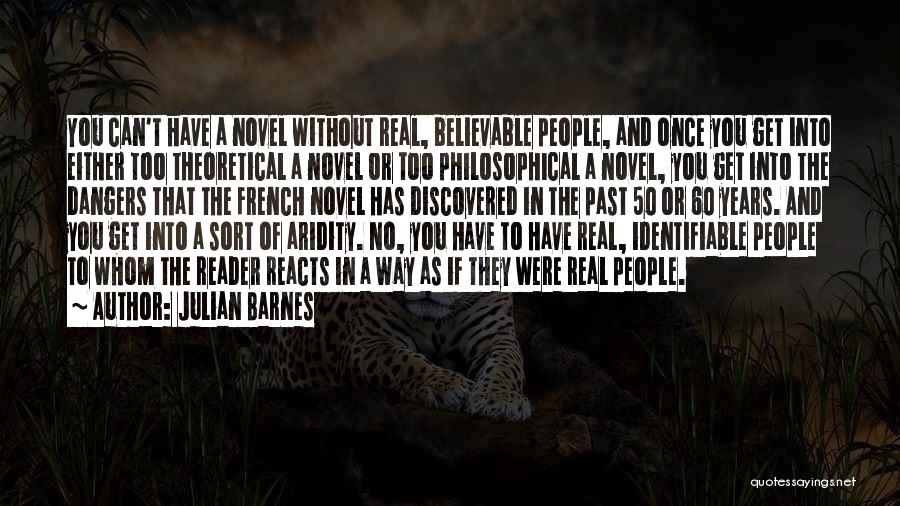Julian Barnes Quotes: You Can't Have A Novel Without Real, Believable People, And Once You Get Into Either Too Theoretical A Novel Or