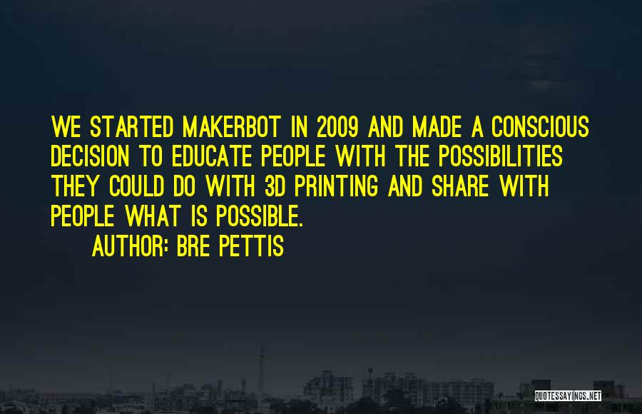 Bre Pettis Quotes: We Started Makerbot In 2009 And Made A Conscious Decision To Educate People With The Possibilities They Could Do With