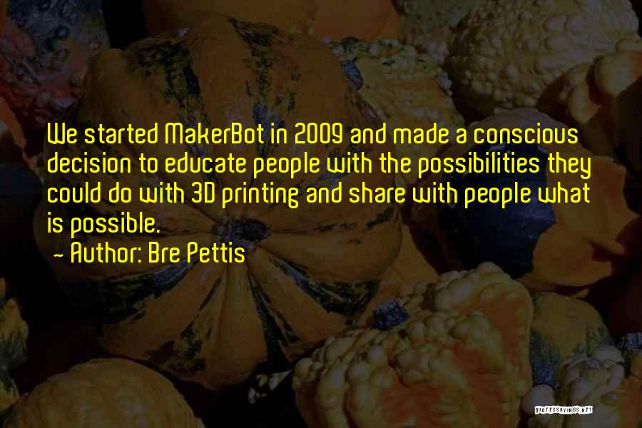 Bre Pettis Quotes: We Started Makerbot In 2009 And Made A Conscious Decision To Educate People With The Possibilities They Could Do With