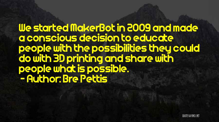 Bre Pettis Quotes: We Started Makerbot In 2009 And Made A Conscious Decision To Educate People With The Possibilities They Could Do With