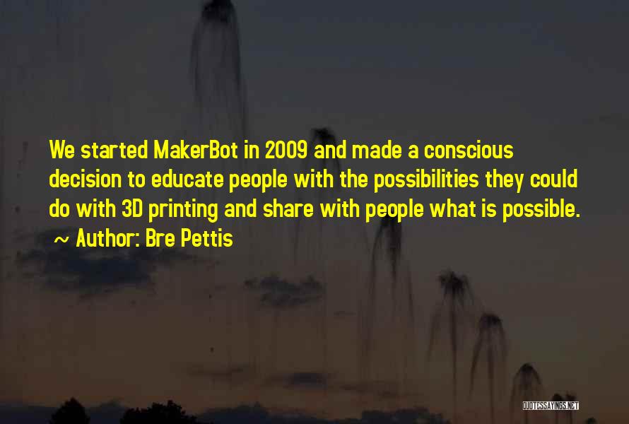Bre Pettis Quotes: We Started Makerbot In 2009 And Made A Conscious Decision To Educate People With The Possibilities They Could Do With