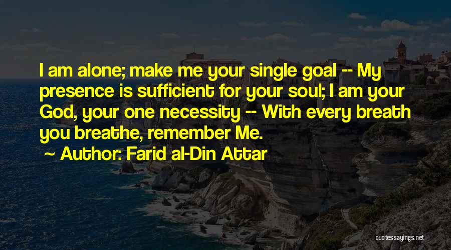 Farid Al-Din Attar Quotes: I Am Alone; Make Me Your Single Goal -- My Presence Is Sufficient For Your Soul; I Am Your God,