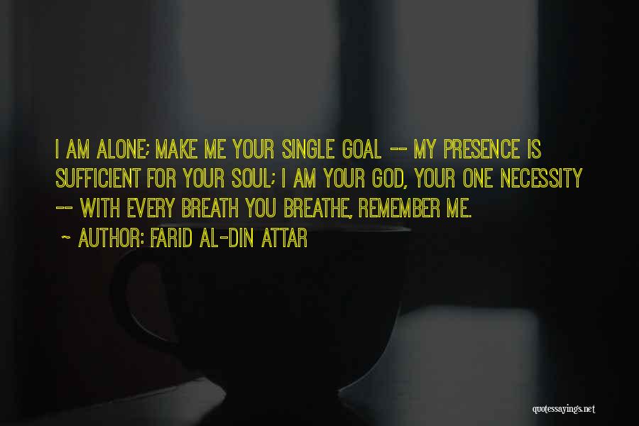 Farid Al-Din Attar Quotes: I Am Alone; Make Me Your Single Goal -- My Presence Is Sufficient For Your Soul; I Am Your God,