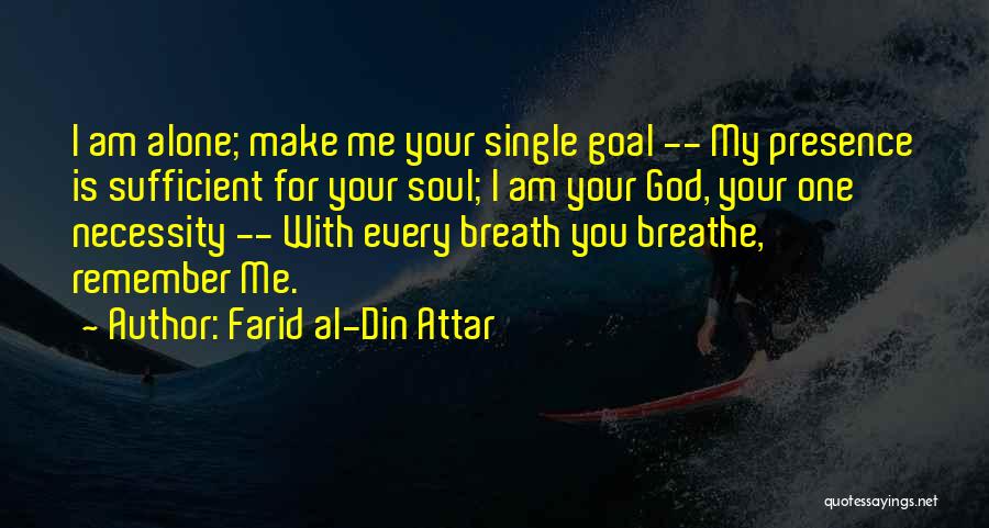 Farid Al-Din Attar Quotes: I Am Alone; Make Me Your Single Goal -- My Presence Is Sufficient For Your Soul; I Am Your God,