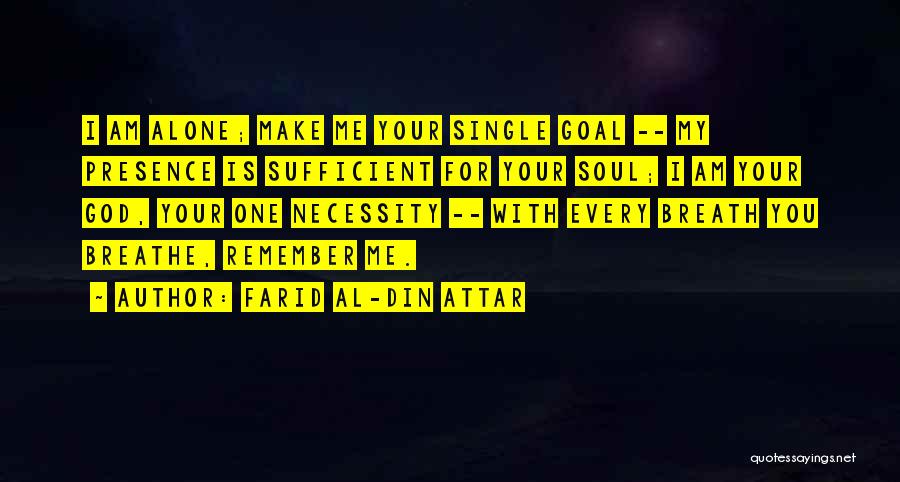 Farid Al-Din Attar Quotes: I Am Alone; Make Me Your Single Goal -- My Presence Is Sufficient For Your Soul; I Am Your God,
