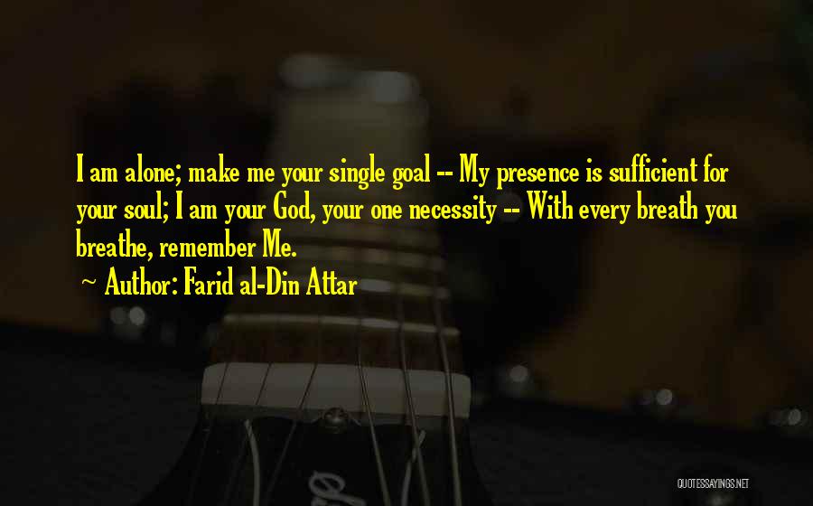 Farid Al-Din Attar Quotes: I Am Alone; Make Me Your Single Goal -- My Presence Is Sufficient For Your Soul; I Am Your God,