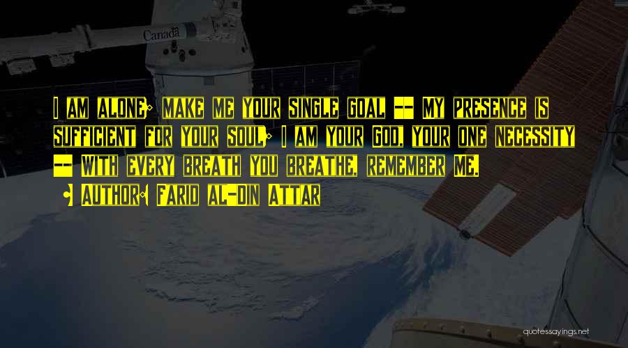 Farid Al-Din Attar Quotes: I Am Alone; Make Me Your Single Goal -- My Presence Is Sufficient For Your Soul; I Am Your God,
