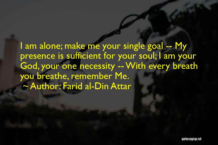 Farid Al-Din Attar Quotes: I Am Alone; Make Me Your Single Goal -- My Presence Is Sufficient For Your Soul; I Am Your God,