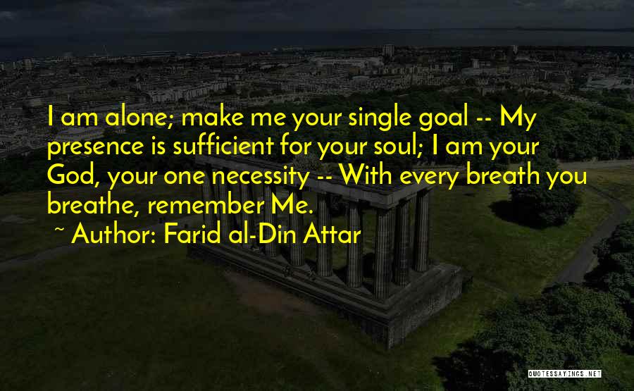 Farid Al-Din Attar Quotes: I Am Alone; Make Me Your Single Goal -- My Presence Is Sufficient For Your Soul; I Am Your God,