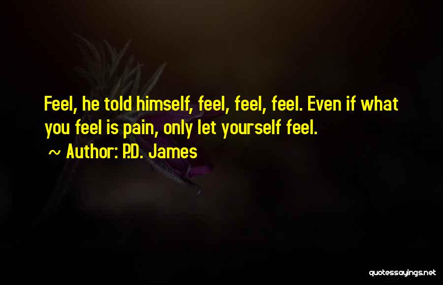 P.D. James Quotes: Feel, He Told Himself, Feel, Feel, Feel. Even If What You Feel Is Pain, Only Let Yourself Feel.