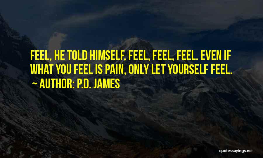 P.D. James Quotes: Feel, He Told Himself, Feel, Feel, Feel. Even If What You Feel Is Pain, Only Let Yourself Feel.
