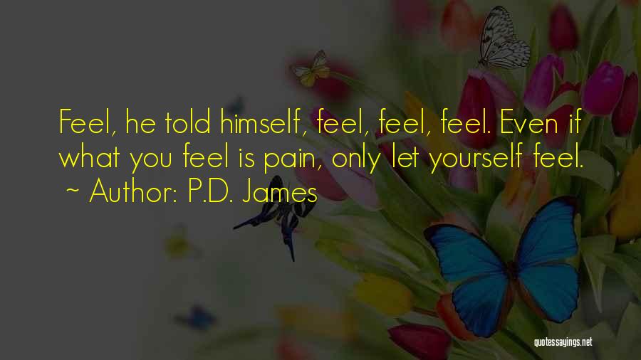 P.D. James Quotes: Feel, He Told Himself, Feel, Feel, Feel. Even If What You Feel Is Pain, Only Let Yourself Feel.
