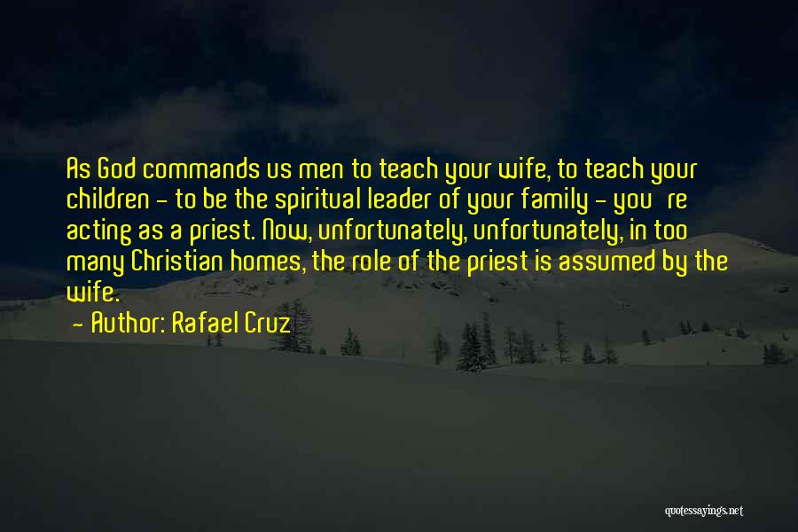 Rafael Cruz Quotes: As God Commands Us Men To Teach Your Wife, To Teach Your Children - To Be The Spiritual Leader Of