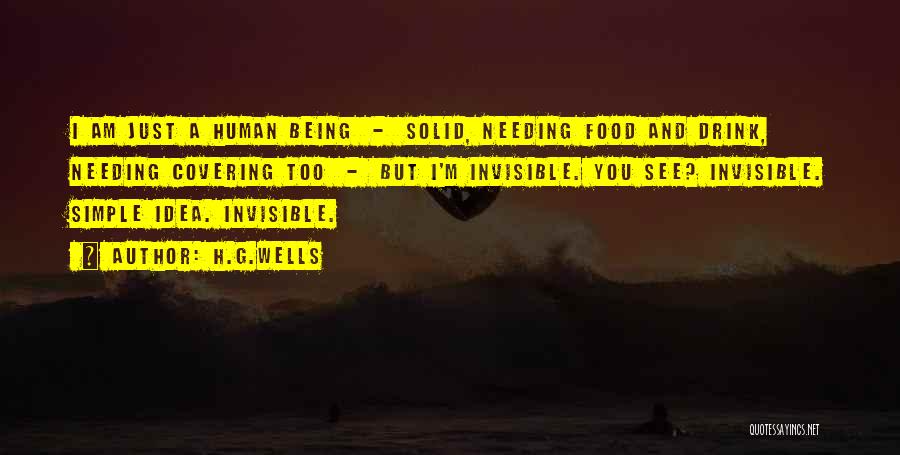 H.G.Wells Quotes: I Am Just A Human Being - Solid, Needing Food And Drink, Needing Covering Too - But I'm Invisible. You